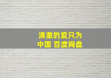 清澈的爱只为中国 百度网盘